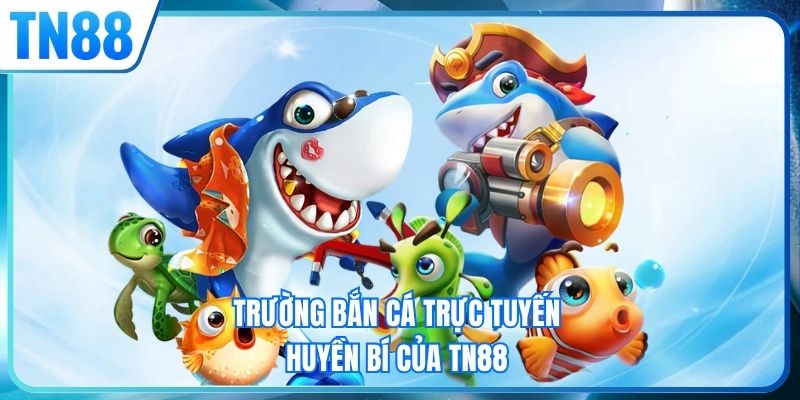 Trường bắn cá trực tuyến huyền bí của TN88