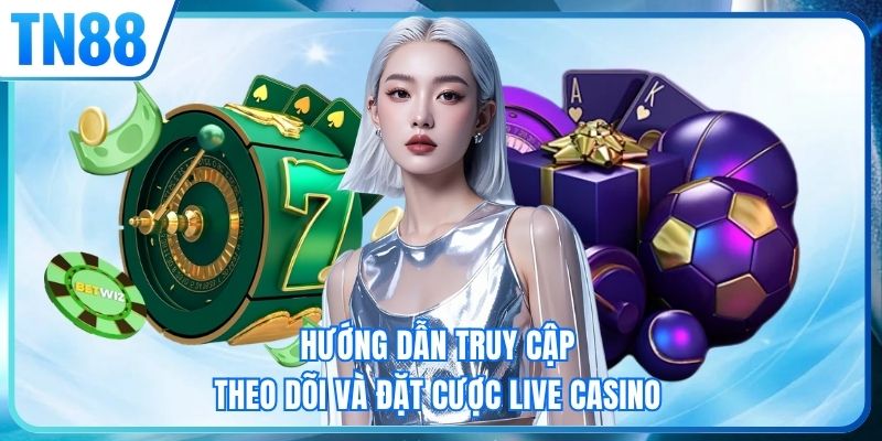 Hướng dẫn truy cập theo dõi và đặt cược live casino